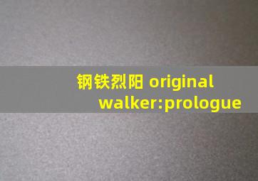 钢铁烈阳 original walker:prologue